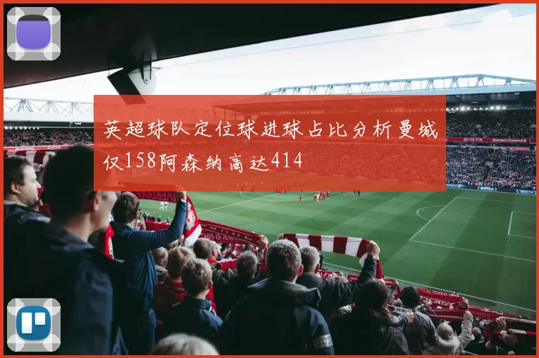 英超球队定位球进球占比分析曼城仅158阿森纳高达414
