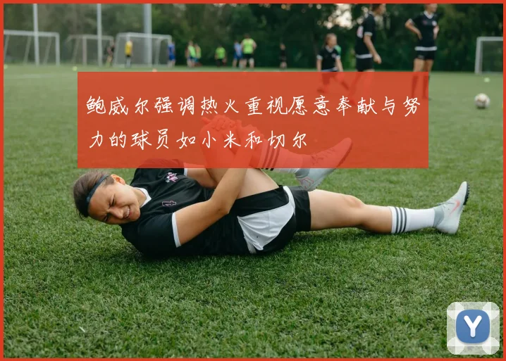 鲍威尔强调热火重视愿意奉献与努力的球员如小米和切尔