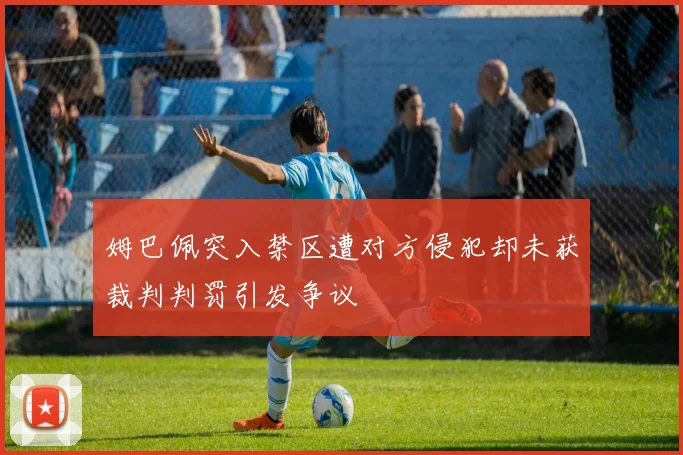 姆巴佩突入禁区遭对方侵犯却未获裁判判罚引发争议