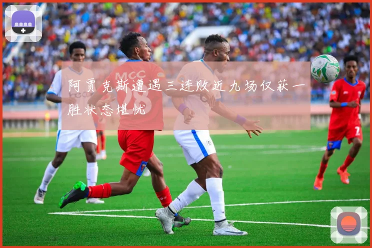 阿贾克斯遭遇三连败近九场仅获一胜状态堪忧