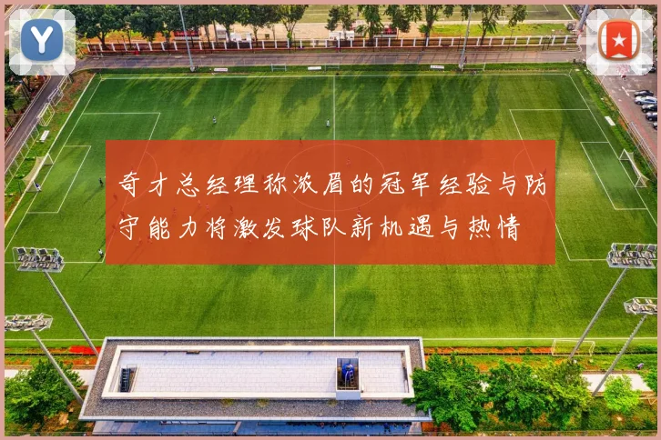 奇才总经理称浓眉的冠军经验与防守能力将激发球队新机遇与热情
