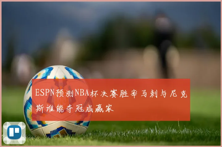 ESPN预测NBA杯决赛胜率马刺与尼克斯谁能夺冠成赢家