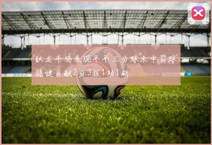 狄龙半场表现平平三分球未中罚球稳健贡献2分3板1助1断