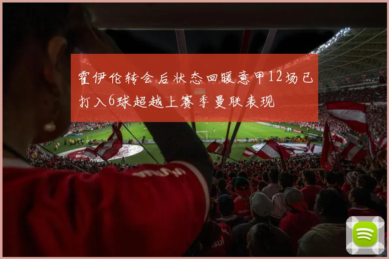 霍伊伦转会后状态回暖意甲12场已打入6球超越上赛季曼联表现
