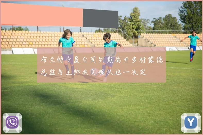 布兰特今夏合同到期离开多特蒙德总监与主帅共同确认这一决定