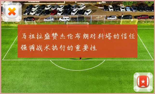 马祖拉盛赞杰伦布朗对科塔的信任强调战术执行的重要性