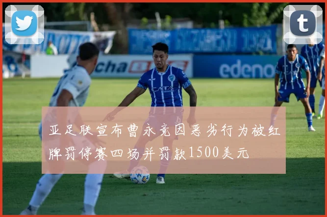 亚足联宣布曹永竞因恶劣行为被红牌罚停赛四场并罚款1500美元