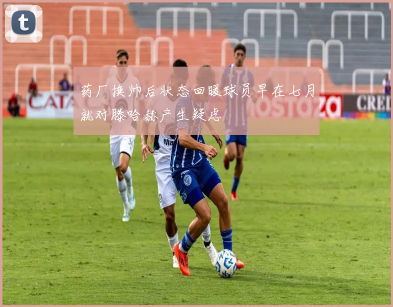 药厂换帅后状态回暖球员早在七月就对滕哈赫产生疑虑