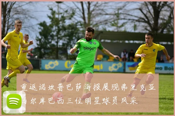 重返诺坎普巴萨海报展现弗里克亚马尔库巴西三位明星球员风采