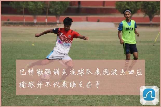 巴特勒强调关注球队表现波杰回应输球并不代表缺乏在乎