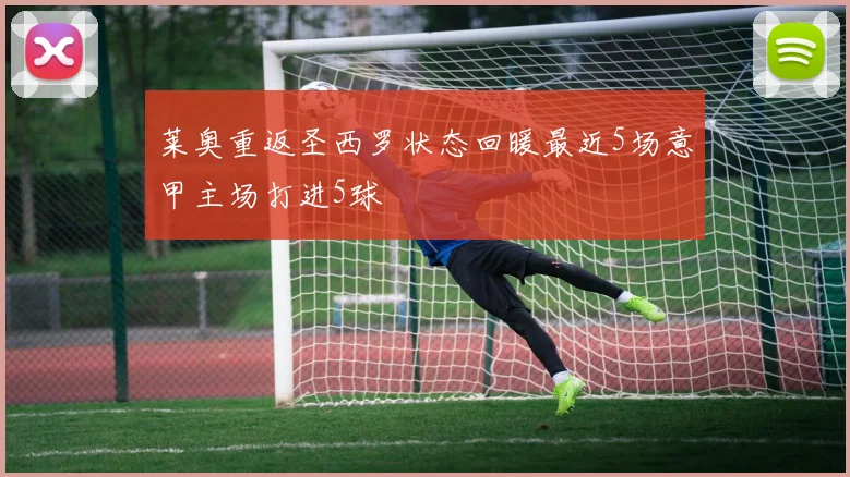 莱奥重返圣西罗状态回暖最近5场意甲主场打进5球