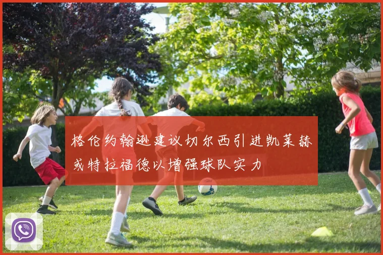 格伦约翰逊建议切尔西引进凯莱赫或特拉福德以增强球队实力