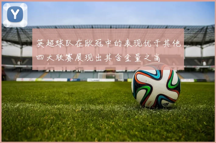 英超球队在欧冠中的表现优于其他四大联赛展现出其含金量之高